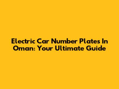 Electric Car Number Plates In Oman: Your Ultimate Guide