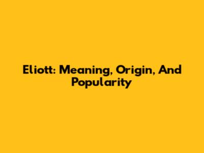 Eliott: Meaning, Origin, And Popularity