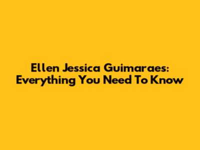 Ellen Jessica Guimaraes: Everything You Need To Know