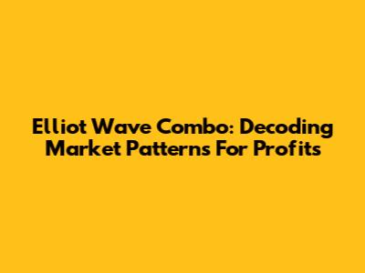 Elliot Wave Combo: Decoding Market Patterns For Profits