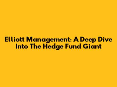 Elliott Management: A Deep Dive Into The Hedge Fund Giant