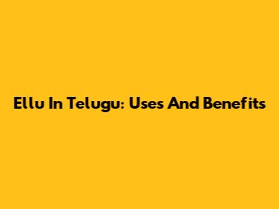 Ellu In Telugu: Uses And Benefits