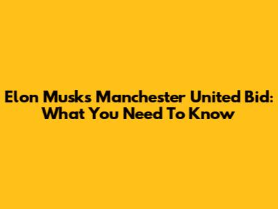 Elon Musk's Manchester United Bid: What You Need To Know