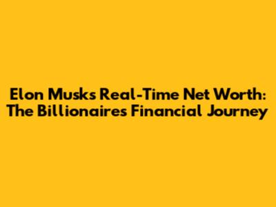 Elon Musk's Real-Time Net Worth: The Billionaire's Financial Journey