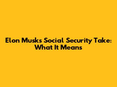 Elon Musk's Social Security Take: What It Means