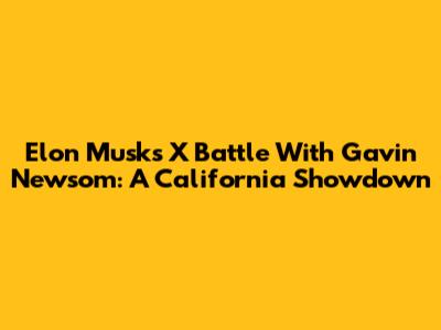 Elon Musk's X Battle With Gavin Newsom: A California Showdown