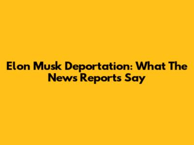 Elon Musk Deportation: What The News Reports Say
