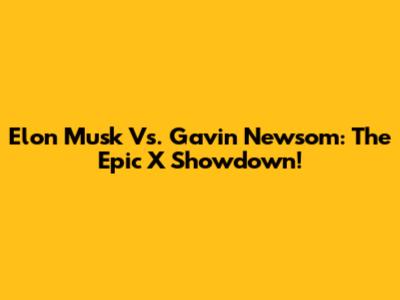 Elon Musk Vs. Gavin Newsom: The Epic X Showdown!