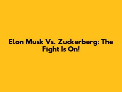 Elon Musk Vs. Zuckerberg: The Fight Is On!