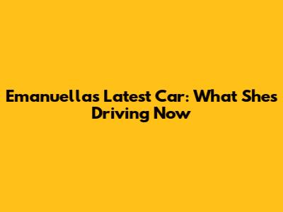 Emanuella's Latest Car: What She's Driving Now