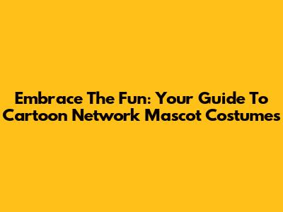 Embrace The Fun: Your Guide To Cartoon Network Mascot Costumes