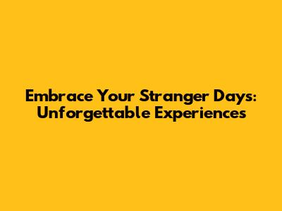 Embrace Your Stranger Days: Unforgettable Experiences
