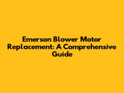 Emerson Blower Motor Replacement: A Comprehensive Guide