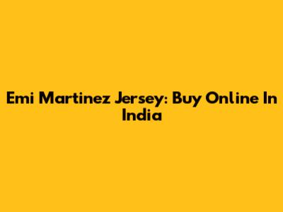 Emi Martinez Jersey: Buy Online In India