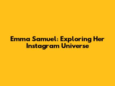 Emma Samuel: Exploring Her Instagram Universe