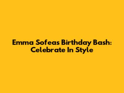 Emma Sofea's Birthday Bash: Celebrate In Style