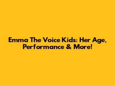 Emma The Voice Kids: Her Age, Performance & More!