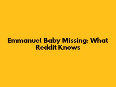 Emmanuel Baby Missing: What Reddit Knows