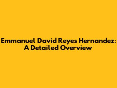 Emmanuel David Reyes Hernandez: A Detailed Overview