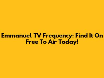 Emmanuel TV Frequency: Find It On Free To Air Today!