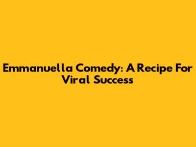 Emmanuella Comedy: A Recipe For Viral Success