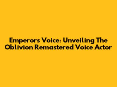 Emperor's Voice: Unveiling The Oblivion Remastered Voice Actor