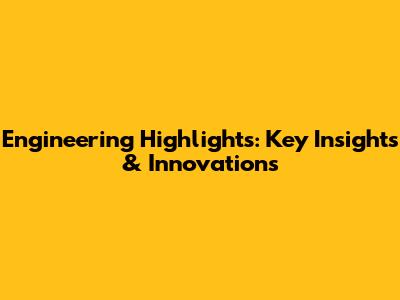 Engineering Highlights: Key Insights & Innovations