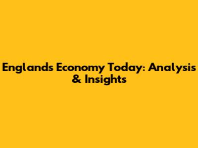 England's Economy Today: Analysis & Insights