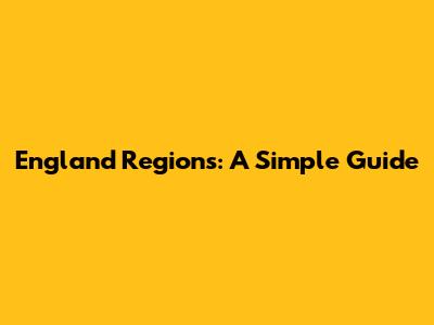 England Regions: A Simple Guide