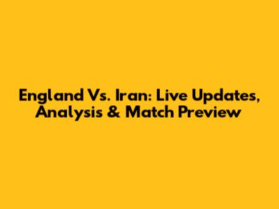 England Vs. Iran: Live Updates, Analysis & Match Preview