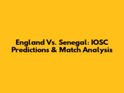 England Vs. Senegal: IOSC Predictions & Match Analysis