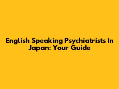 English Speaking Psychiatrists In Japan: Your Guide