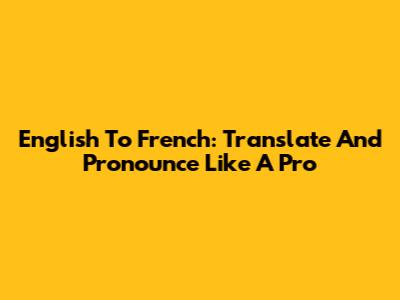 English To French: Translate And Pronounce Like A Pro
