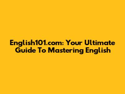 English101.com: Your Ultimate Guide To Mastering English