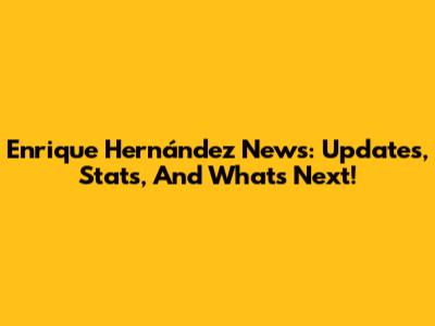 Enrique Hernández News: Updates, Stats, And What's Next!
