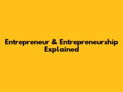Entrepreneur & Entrepreneurship Explained