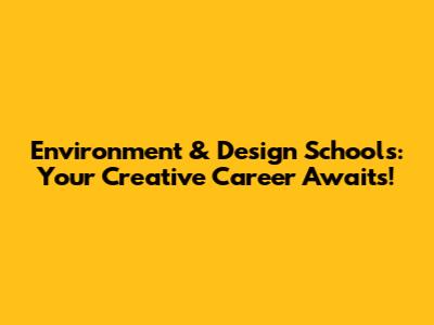 Environment & Design Schools: Your Creative Career Awaits!