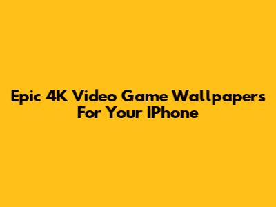 Epic 4K Video Game Wallpapers For Your IPhone