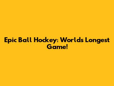 Epic Ball Hockey: World's Longest Game!