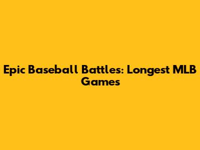 Epic Baseball Battles: Longest MLB Games