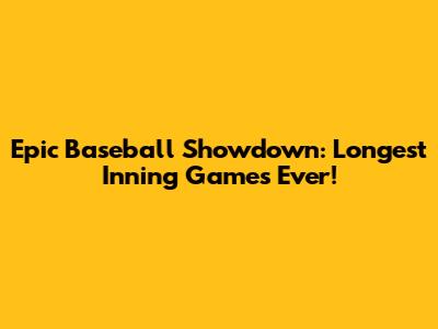 Epic Baseball Showdown: Longest Inning Games Ever!