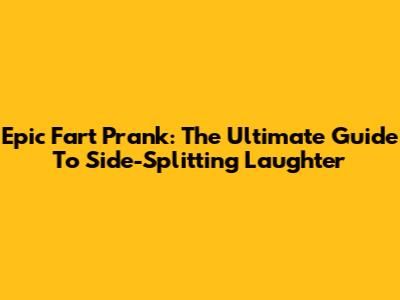 Epic Fart Prank: The Ultimate Guide To Side-Splitting Laughter