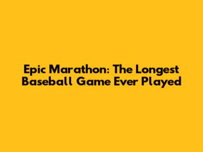 Epic Marathon: The Longest Baseball Game Ever Played