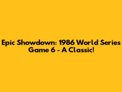 Epic Showdown: 1986 World Series Game 6 - A Classic!