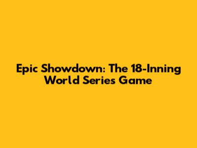 Epic Showdown: The 18-Inning World Series Game