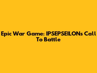Epic War Game: IPSEPSEILON's Call To Battle