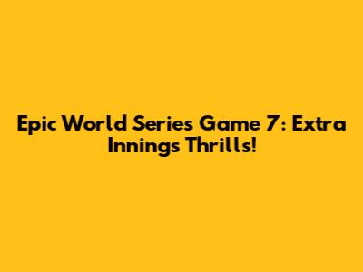 Epic World Series Game 7: Extra Innings Thrills!