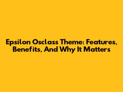 Epsilon Osclass Theme: Features, Benefits, And Why It Matters