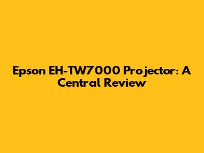 Epson EH-TW7000 Projector: A Central Review