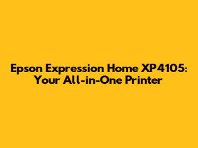 Epson Expression Home XP4105: Your All-in-One Printer